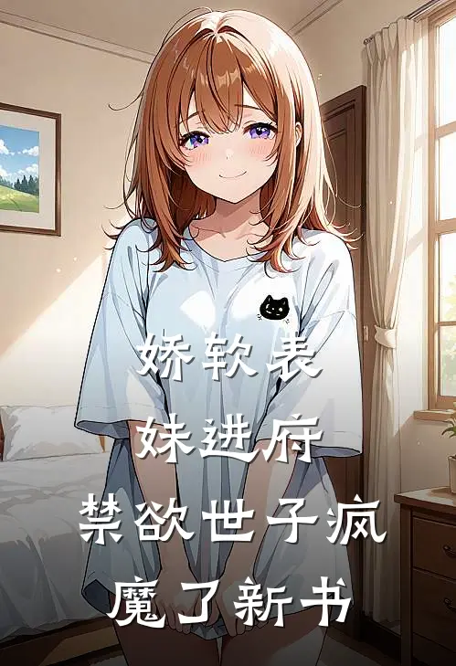 娇软表妹进府禁欲世子疯魔了新书在线阅读