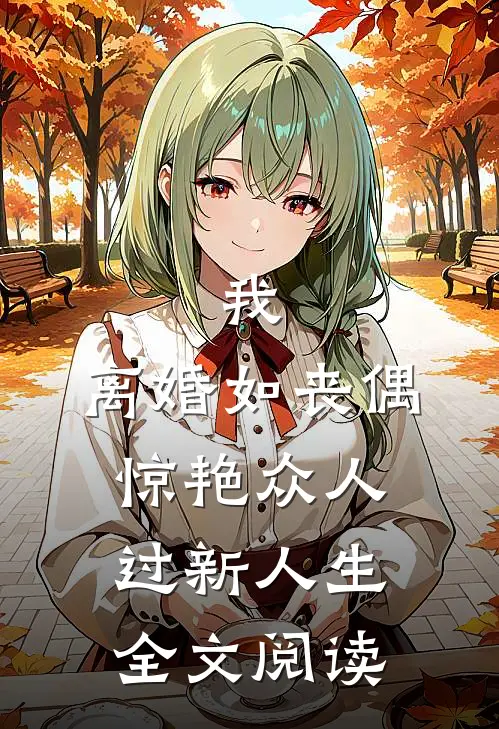 我，离婚如丧偶，惊艳众人过新人生全文阅读