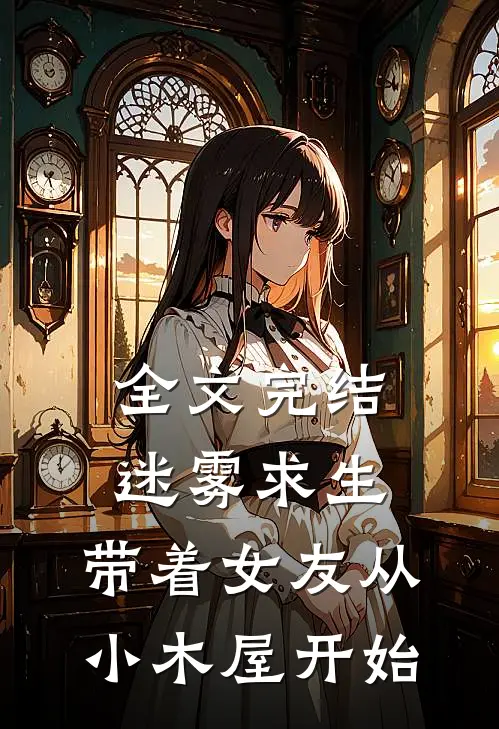 全文完结迷雾求生带着女友从小木屋开始逃跑