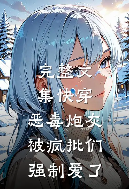 完整文集快穿：恶毒炮灰被疯批们强制爱了