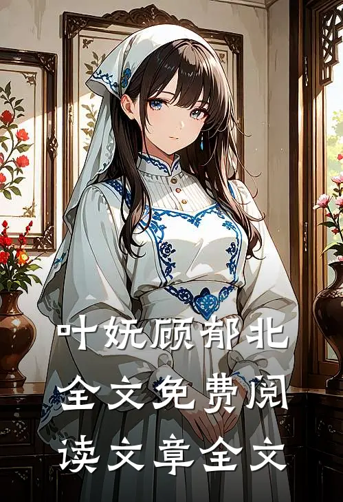 叶妩顾郁北全文免费阅读文章全文