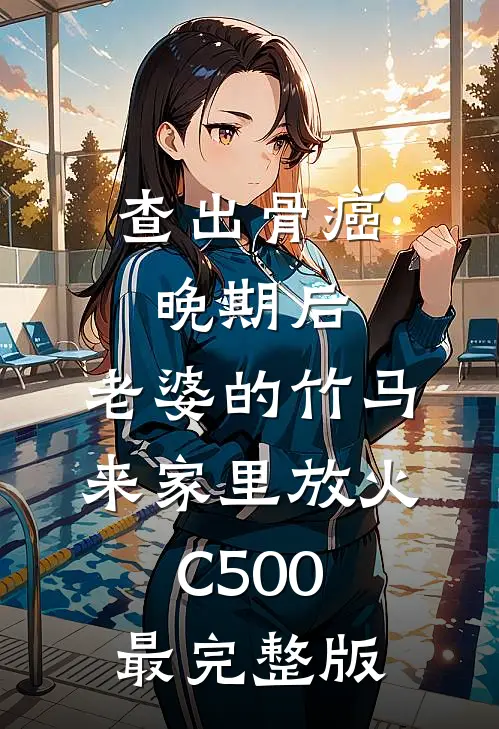 查出骨癌晚期后，老婆的竹马来家里放火C500最完整版