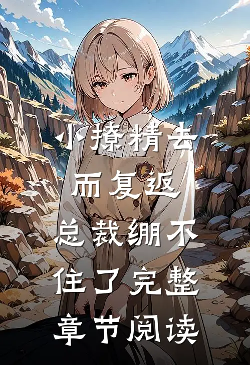 小撩精去而复返，总裁绷不住了完整章节阅读