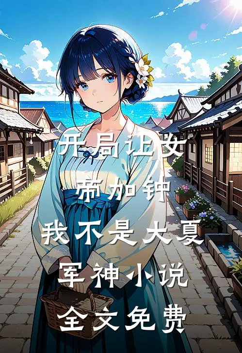 开局让女帝加钟,我不是大夏军神全文免费