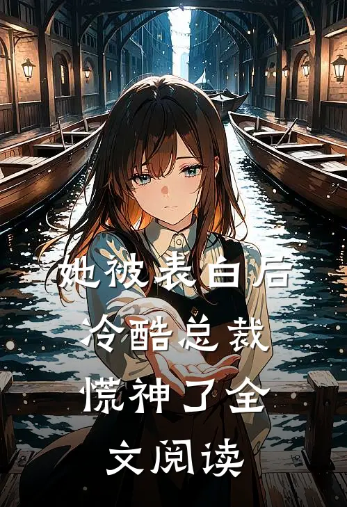 她被表白后,冷酷总裁慌神了全文阅读免费