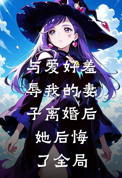 与爱好羞辱我的妻子离婚后,她后悔了全局免费阅读