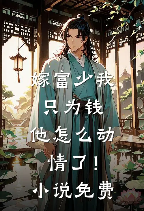 嫁富少我只为钱,他怎么动情了!免费