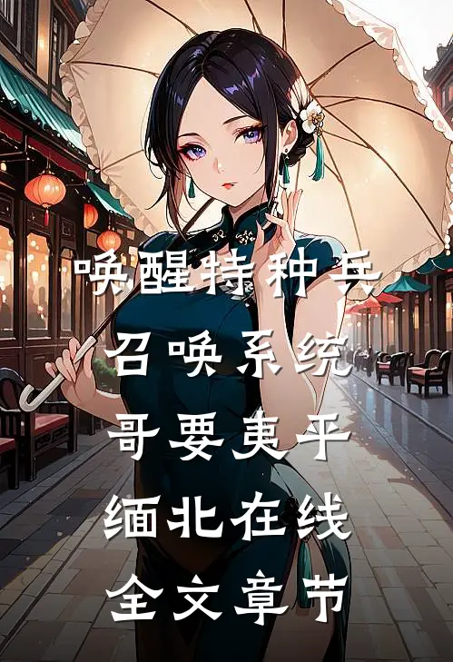 唤醒特种兵召唤系统,哥要夷平缅北在线全文章节
