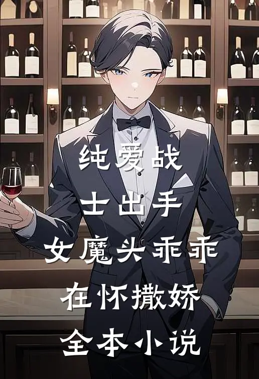 纯爱战士出手女魔头乖乖在怀撒娇全本