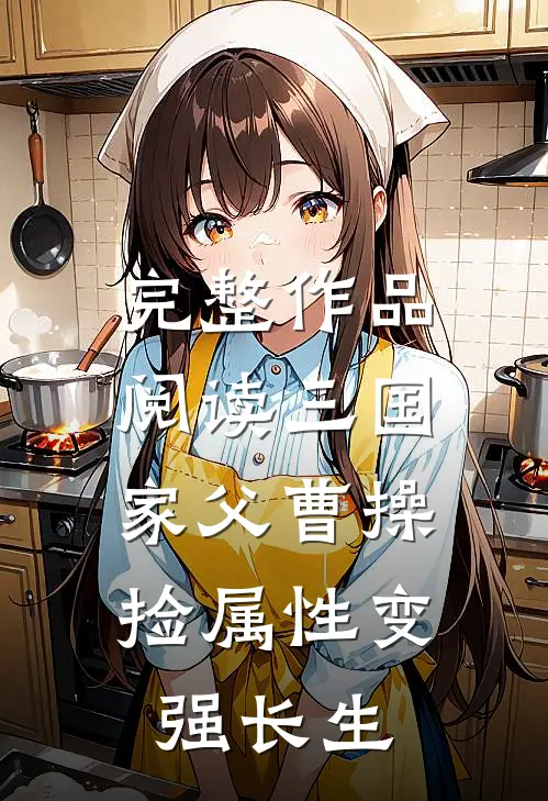 完整作品阅读三国：家父曹操，捡属性变强长生