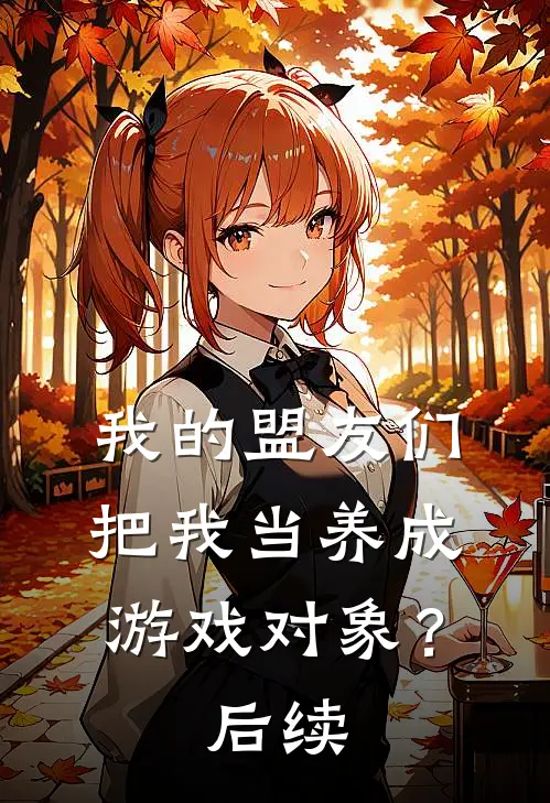 我的盟友们,把我当养成游戏对象?后续免费阅读