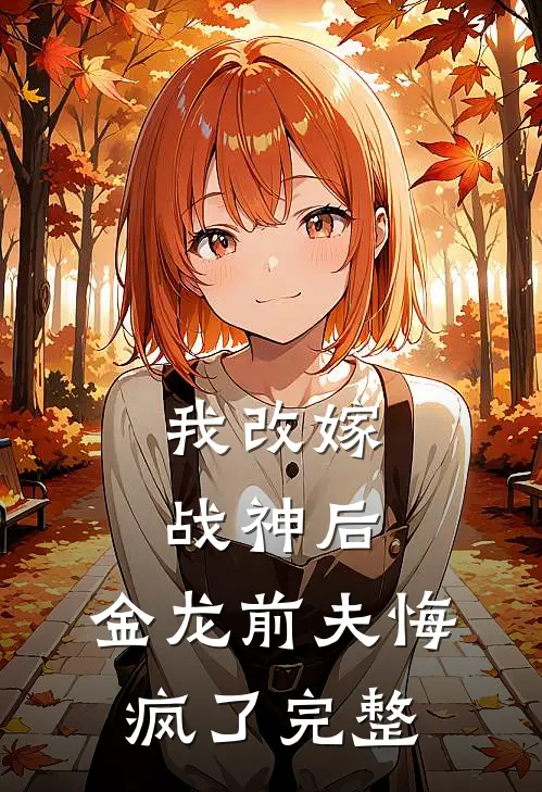 我改嫁战神后,金龙前夫悔疯了完整阅读