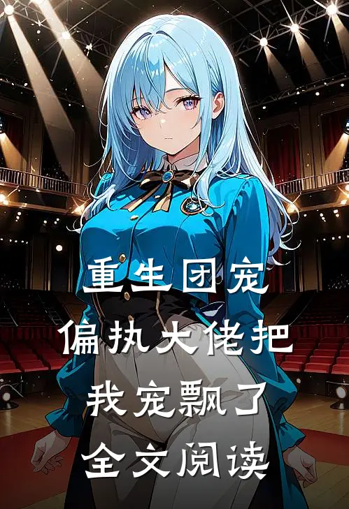 重生团宠偏执大佬把我宠飘了全文阅读