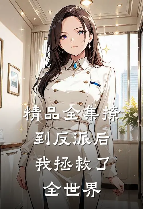 精品全集撩到反派后,我拯救了全世界