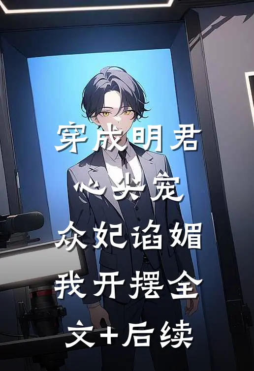 穿成明君心尖宠，众妃谄媚我开摆全文+后续