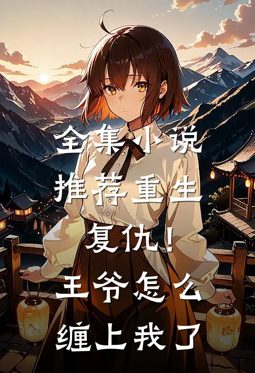 全集推荐重生复仇!王爷怎么缠上我了啊