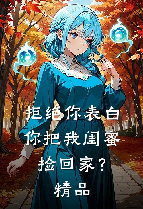 拒绝你表白,你把我闺蜜捡回家?精品