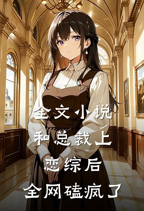 全文小说和总裁上恋综后，全网磕疯了