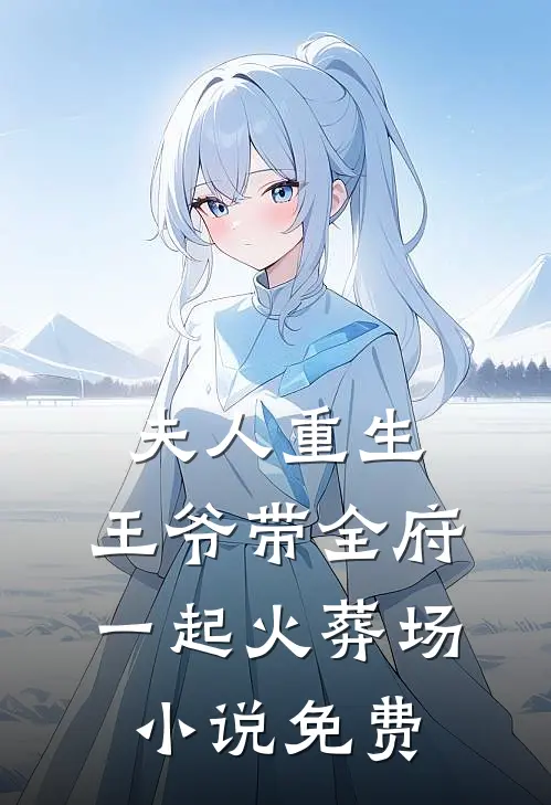 夫人重生,王爷带全府一起火葬场免费
