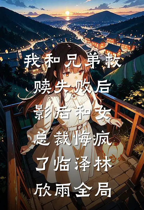 我和兄弟救赎失败后，影后和女总裁悔疯了临泽林欣雨全局