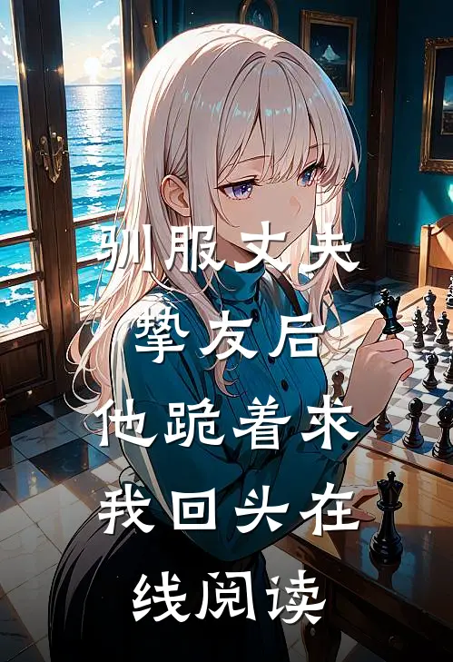 驯服丈夫挚友后,他跪着求我回头在线阅读免费