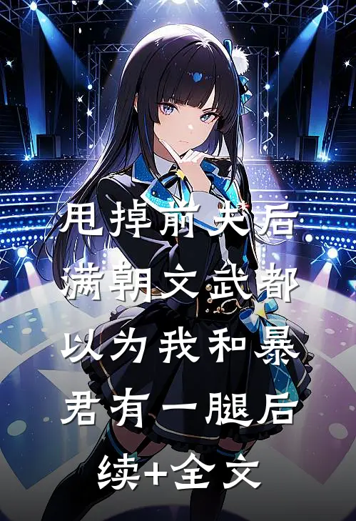甩掉前夫后，满朝文武都以为我和暴君有一腿后续+全文
