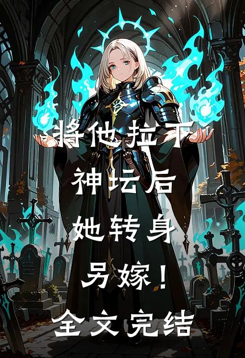 将他拉下神坛后,她转身另嫁!全文完结免费阅读