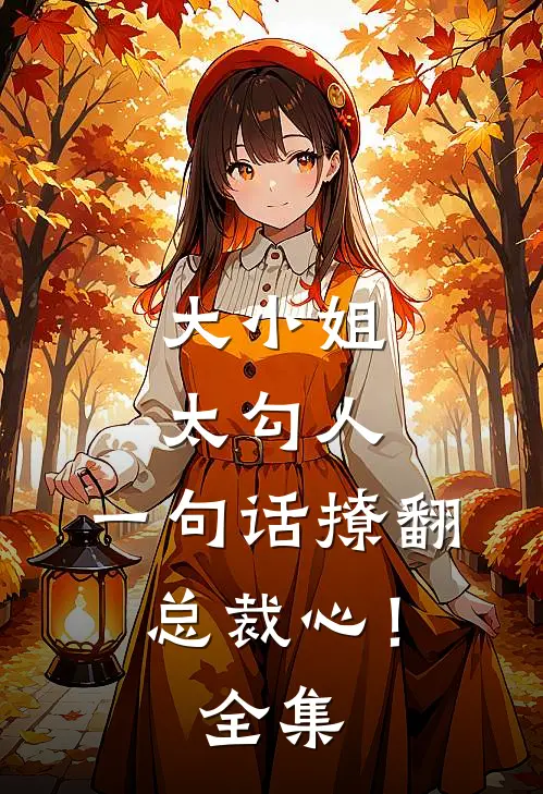 大小姐太勾人,一句话撩翻总裁心! 全集免费观看