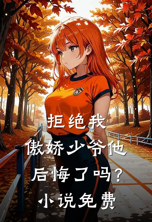 拒绝我,傲娇少爷他后悔了吗?免费