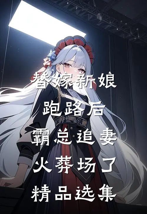 替嫁新娘跑路后，霸总追妻火葬场了精品选集