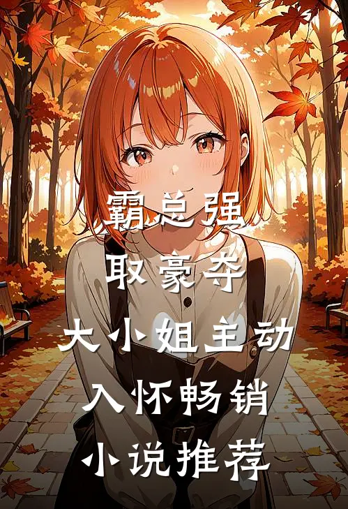霸总强取豪夺,大小姐主动入怀畅销推荐免费阅读