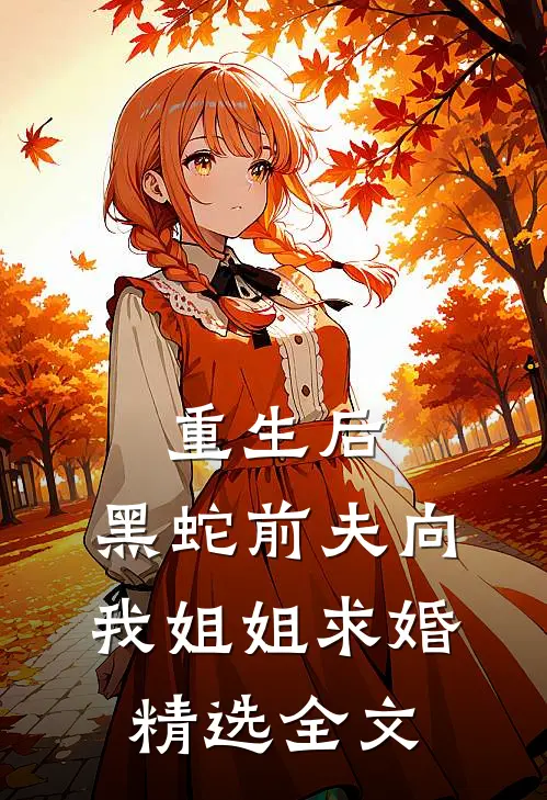 重生后,黑蛇前夫向我姐姐求婚精选全文在线阅读