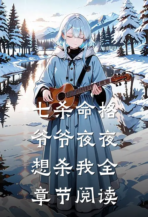 七杀命格,爷爷夜夜想杀我全章节阅读免费