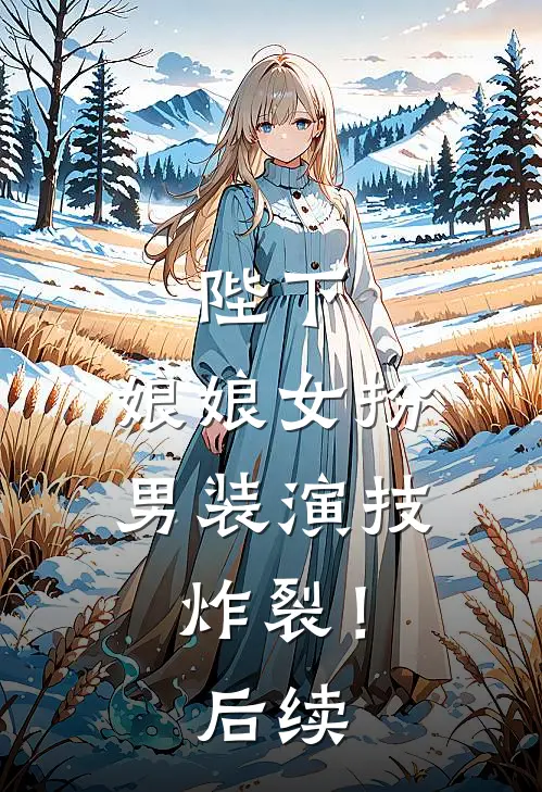陛下,娘娘女扮男装演技炸裂!后续免费