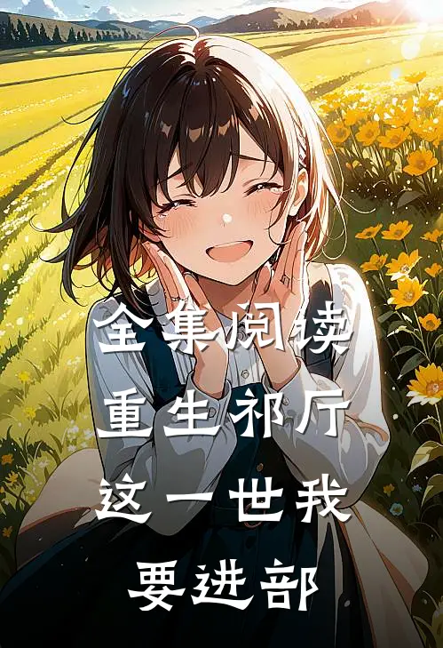 全集阅读重生祁厅，这一世我要进部