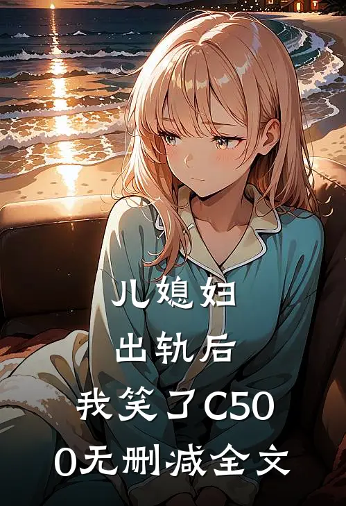 儿媳妇出轨后，我笑了C500无删减全文