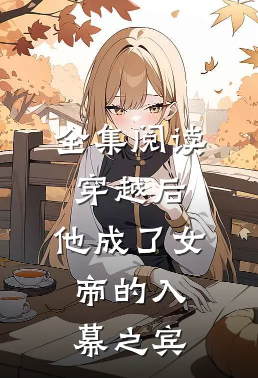 全集阅读穿越后,他成了女帝的入幕之宾漫画