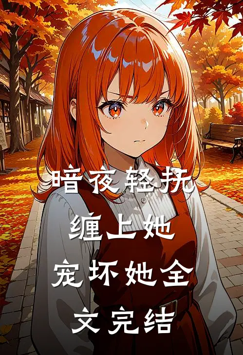 暗夜轻抚缠上她,宠坏她全文完结