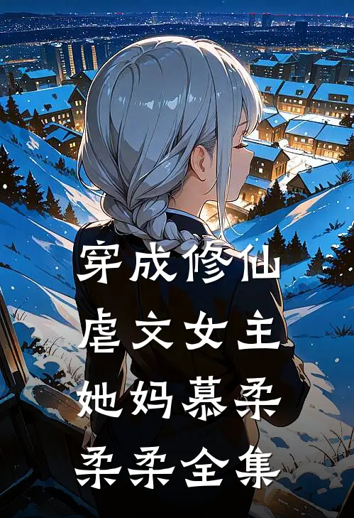 穿成修仙虐文女主她妈慕柔柔柔 全集