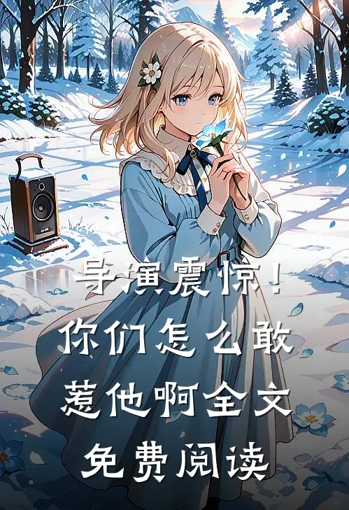 导演震惊!你们怎么敢惹他啊全文免费阅读