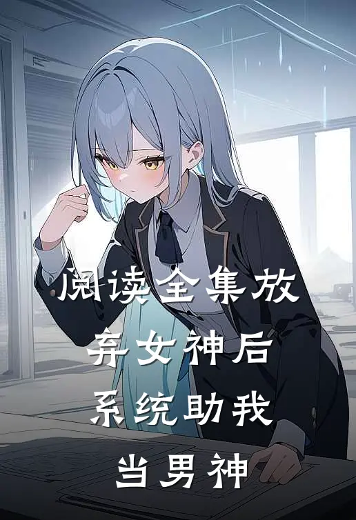 阅读全集放弃女神后,系统助我当男神的