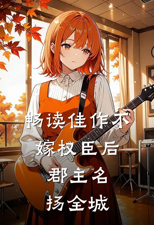 畅读佳作不嫁权臣后,郡主名扬全城