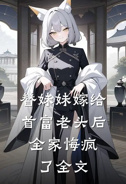 替妹妹嫁给首富老头后,全家悔疯了全文免费