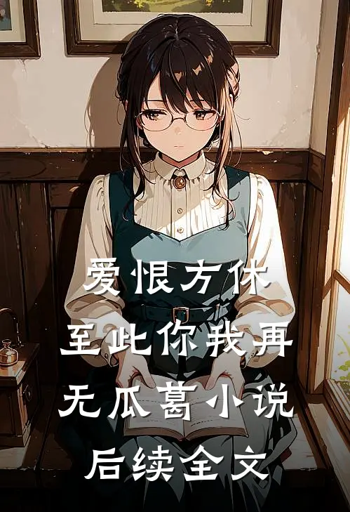 爱恨方休，至此你我再无瓜葛小说后续全文