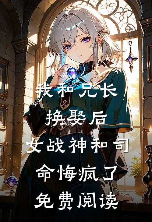 我和兄长换娶后,女战神和司命悔疯了免费阅读全文