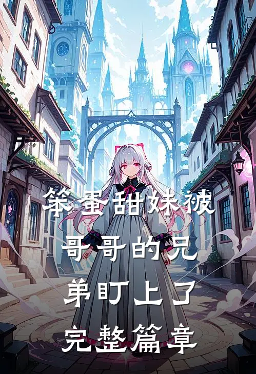 笨蛋甜妹被哥哥的兄弟盯上了完整篇章