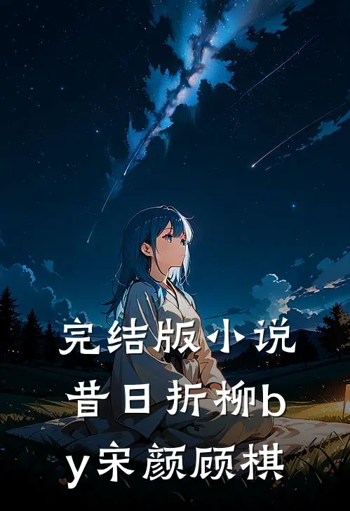 完结版昔日折柳by宋颜顾棋免费阅读