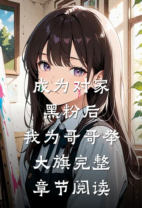 成为对家黑粉后,我为哥哥举大旗完整章节阅读