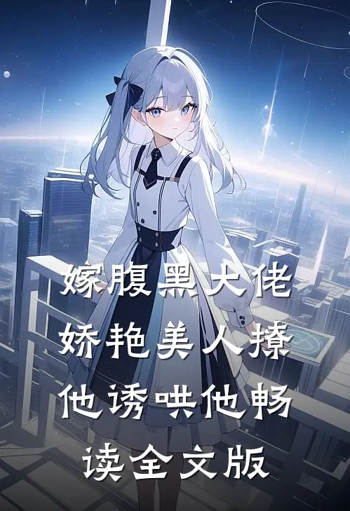 嫁腹黑大佬，娇艳美人撩他诱哄他畅读全文版