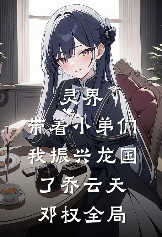 灵界：带着小弟们，我振兴龙国了乔云天邓权全局